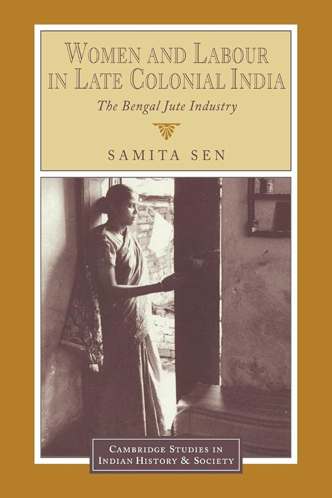 Women and Labour in Late Colonial India: The Bengal Jute Industry (Cambridge Studies in Indian History and Society, Series Number 3)