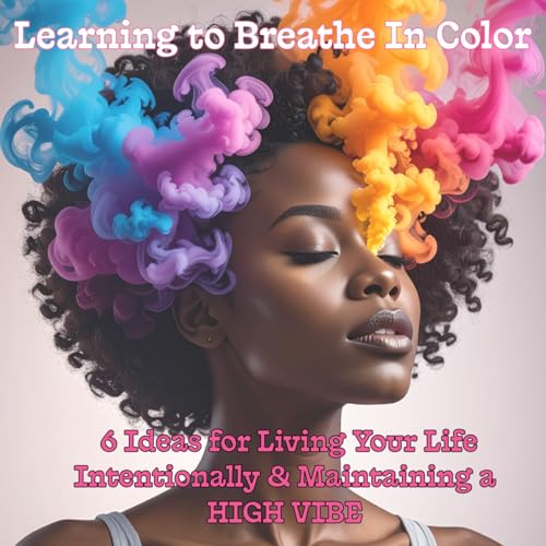 LEARNING TO BREATHE IN COLOR (Part Two - Donna Cotterrell) - 6 Ideas for Living Your Life Intentionally & Maintaining a HIGH VIBE