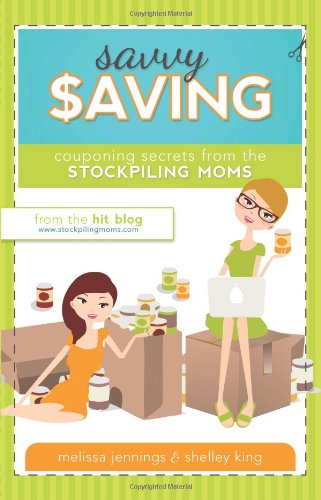 Savvy Saving: Couponing Secrets from the Stockpiling Moms