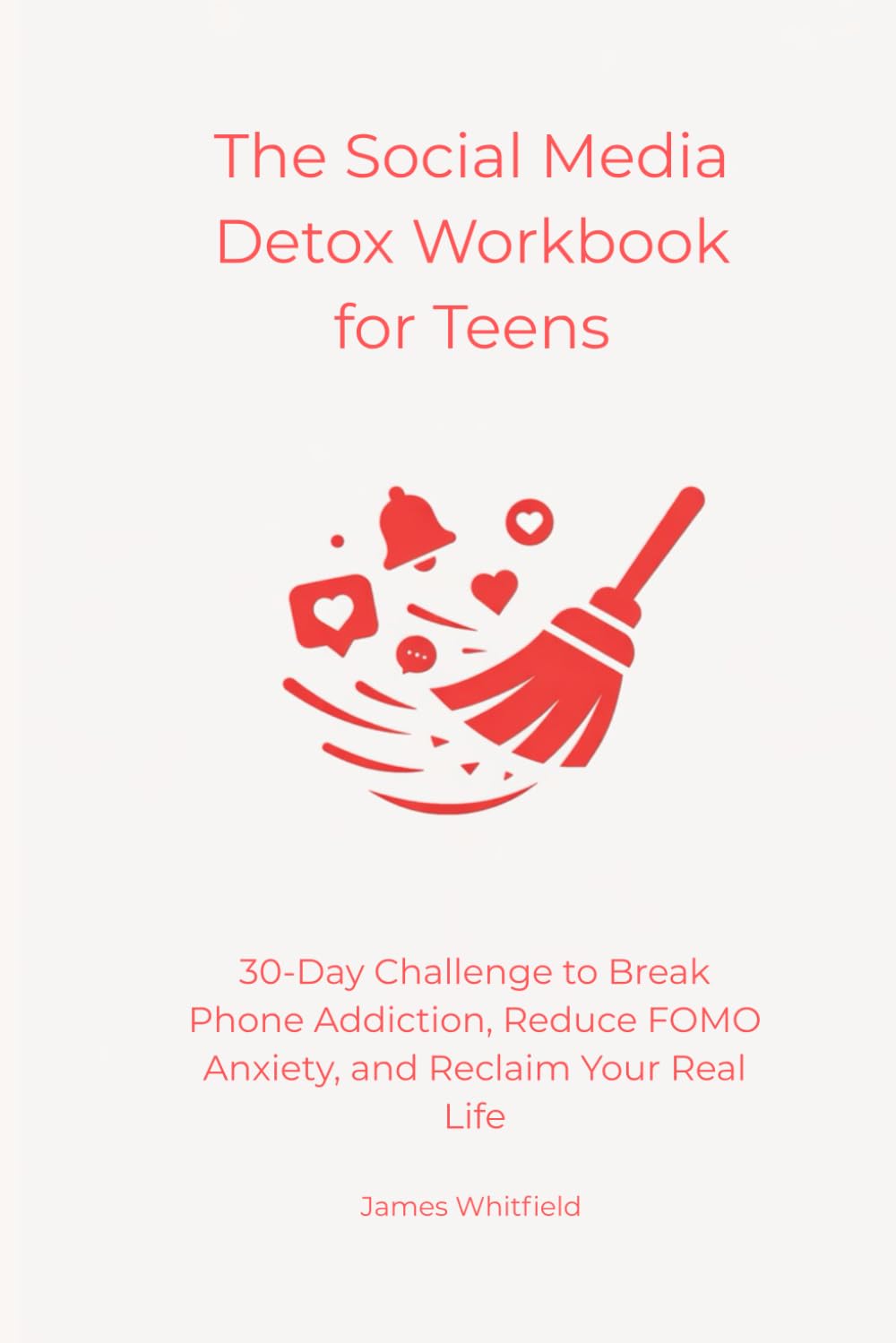 The Social Media Detox Workbook for Teens: 30-Day Challenge to Break Phone Addiction, Reduce FOMO Anxiety, and Reclaim Your Real Life (The Digital Detox)