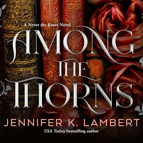 Among the Thorns: Never the Roses Book 2 Audiobook By Jennifer K. Lambert cover art