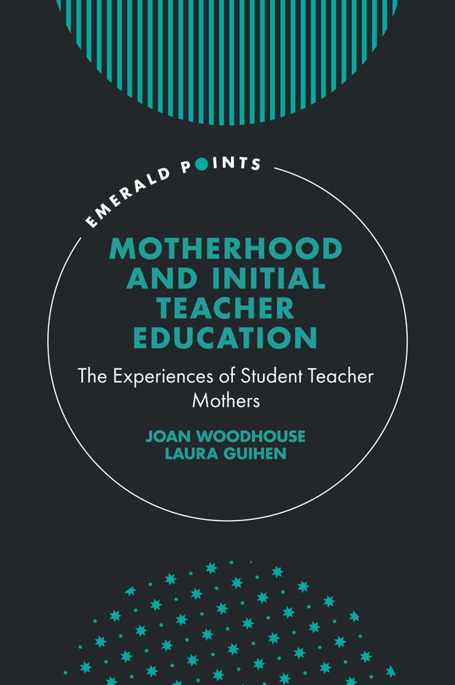 Motherhood and Initial Teacher Education: The Experiences of Student Teacher Mothers (Emerald Points)