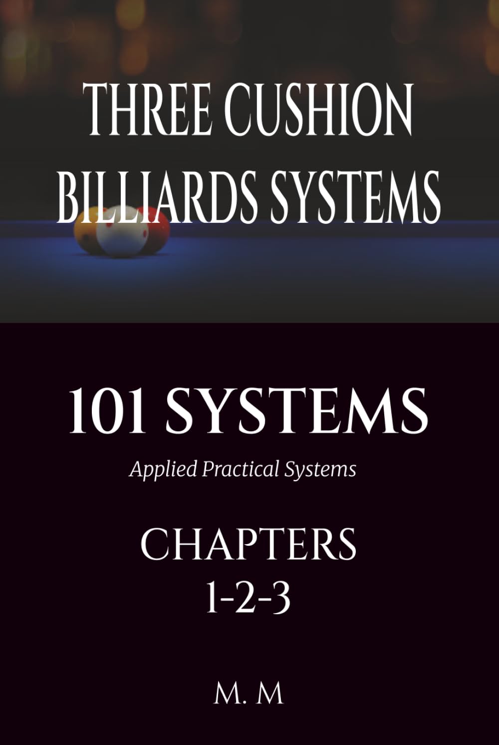 THREE CUSHION BILLIARDS SYSTEMS -101 SYSTEMS - CHAPTERS 1-2-3: Applied Practical Systems | 464 Pages | 101 Systems