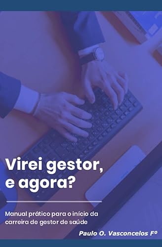 Virei gestor, e agora?: Manual prático para o início da carreira de gestor de saúde