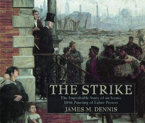 Robert Koehler’s The Strike: The Improbable Story of an Iconic 1886 Painting of Labor Protest (Studies in American Thought and Culture)