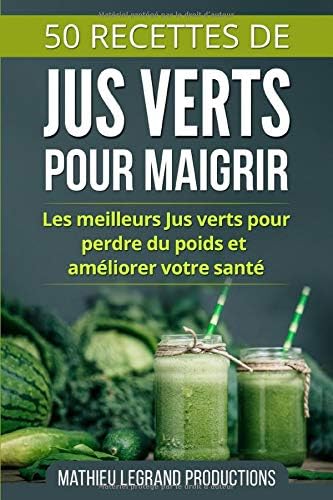 Independently published 50 Recettes de Jus Verts pour Maigrir: Les meilleurs Jus Verts pour Perdre du Poids et améliorer votre Santé