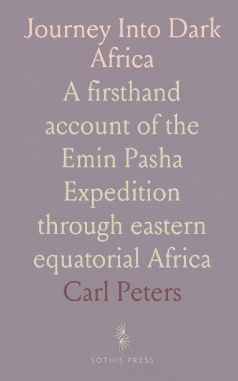 Journey Into Dark Africa: A firsthand account of the Emin Pasha Expedition through eastern equatorial Africa