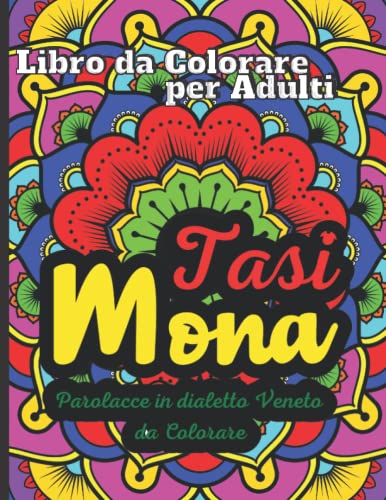 "Tasi ..Mona" Libro da Colorare per Adulti: Insulti Divertenti in dialetto Veneto,ansia e stress svaniscono colorando queste pagine,Unico e speciale come regalo per amici e parenti