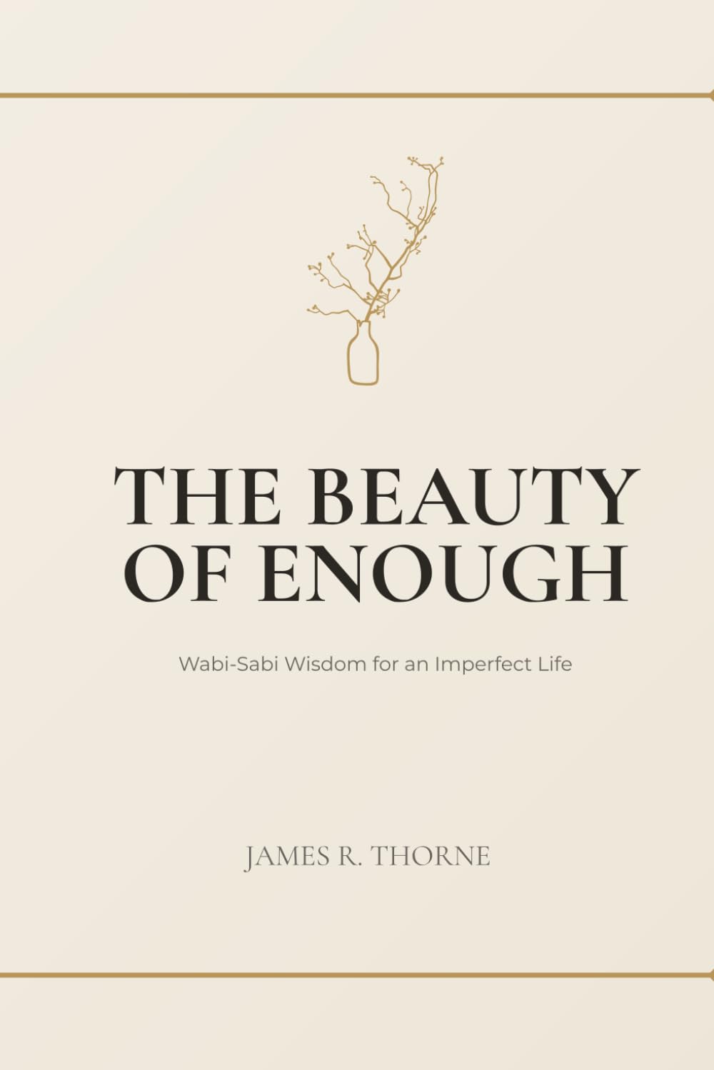 The Beauty of Enough: Wabi-Sabi Wisdom for an Imperfect Life: Japanese Philosophy to Let Go of Perfectionism, Embrace Simplicity, and Find Peace in What You Already Have