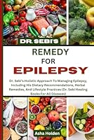 DR. SEBI'S REMEDY FOR EPILEPSY: Dr. Sebi’s Holistic Approach To Managing Epilepsy, Including His Dietary Recommendations, Herbal Remedies, And ... (Dr. Sebi Healing Books For All Diseases) B0DF5NBDTW Book Cover