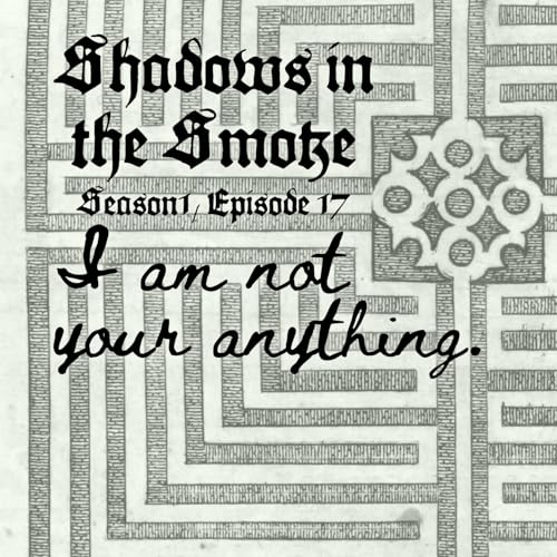 Shadows in the Smoke S1E17 - "I Am Not Your Anything" cover art