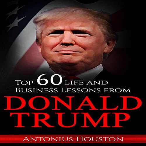 Donald Trump: Top 60 Life and Business Lessons from Donald Trump
