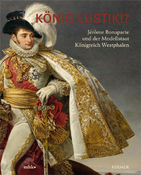 König Lustik!?: Jérome Bonaparte und der Modellstaat Königreich Westphalen. Katalogbuch zur Ausstellung in Kassel, 19.3.2008-29.6.2008, Museum Fridericianum Kassel