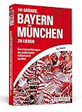 111 Gründe, Bayern München zu lieben: Eine Liebeserklärung an den großartigsten Fußballverein der Welt