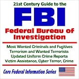 21st Century Guide to the Federal Bureau of Investigation (FBI): Most Wanted Criminals and Fugitives, Terrorism and Wanted Terrorists, Updated Uniform ... Crime (Core Federal Information Series)