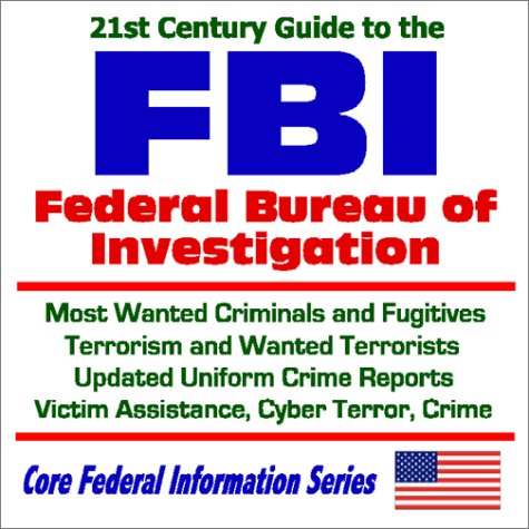 21st Century Guide to the Federal Bureau of Investigation (FBI): Most Wanted Criminals and Fugitives, Terrorism and Wanted Terrorists, Updated Uniform ... Crime (Core Federal Information Series)