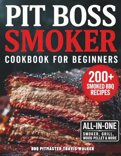 Pit Boss Smoker Cookbook for Beginners: Your Go-To Guide to Smoking Everything to Perfection — 200+ Foolproof Recipes, Pro Wood Pairings & Smart Tips to Master Your Pit Boss