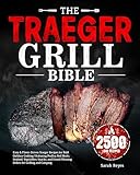 The Traeger Grill Bible: Easy & Flavor-Driven Traeger Recipes for Bold Outdoor Cooking | Featuring Poultry, Red Meats, Seafood, Vegetables, Snacks, and Crowd-Pleasing Dishes for Grilling and Camping