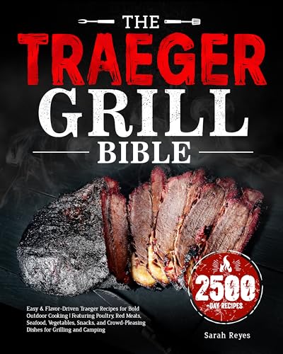 The Traeger Grill Bible: Easy & Flavor-Driven Traeger Recipes for Bold Outdoor Cooking | Featuring Poultry, Red Meats, Seafood, Vegetables, Snacks, and Crowd-Pleasing Dishes for Grilling and Camping