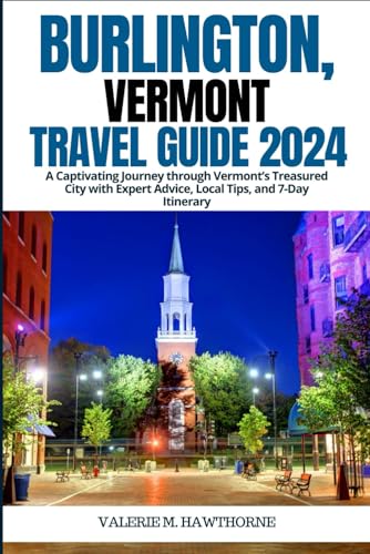 Burlington, Vermont Travel Guide 2024: A Captivating Journey through Vermont’s Treasured City with Expert Advice, Local Tips, and 7-Day Itinerary (Excursions and Experiences)