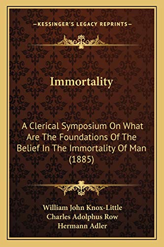 Immortality: A Clerical Symposium On What Are The Foundations Of The Belief In The Immortality Of Man (1885)