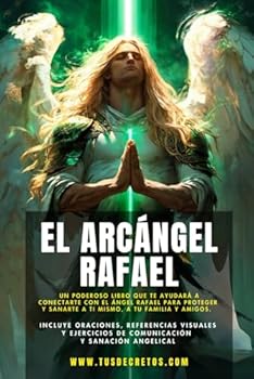 El Arcángel Rafael - Conectando Con El Arcángel De La Sanación: Incluye Oraciones, Referencias Visuales Y Ejercicios De Comunicación Y Sanación Angelical (Hablando con tus Ángeles) (Spanish Edition)