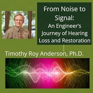 From Noise to Signal: An Engineer&rsquo;s Journey of Hearing Loss and Restoration cover art
