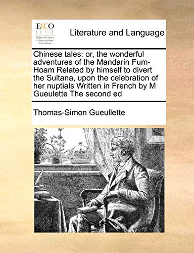 Chinese tales: or, the wonderful adventures of the Mandarin Fum-Hoam Related by himself to divert the Sultana, upon the celebration of her nuptials Written in French by M Gueulette The second ed