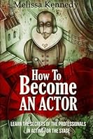 How To Become An Actor: Learn The Secrets Of The Professionals In Acting For The Stage 1517760445 Book Cover