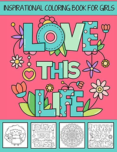 Love This Life ~ Inspirational Coloring Book For Girls: With Colorable Quotes, Unique Mandalas & Love Inspired Images (Girls Coloring Books)