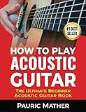  How To Play Acoustic Guitar: The Ultimate Beginner Acoustic Guitar Book