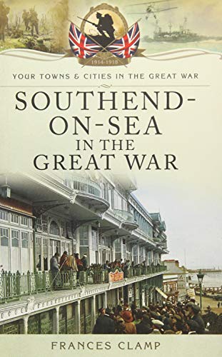 Southend-on-Sea in the Great War (By: Frances Clamp)