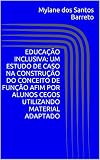  EDUCAÇÃO INCLUSIVA: UM ESTUDO DE CASO NA CONSTRUÇÃO DO CONCEITO DE FUNÇÃO AFIM POR ALUNOS CEGOS UTILIZANDO MATERIAL ADAPTADO (Portuguese Edition)