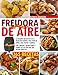FREIDORA DE AIRE: Las Mejores 365 Recetas de la tradición Española para freír de forma sana, rápida y sabrosa. ¡con consejos, instrucciones y tiempos de cocción para una fritura perfecta!