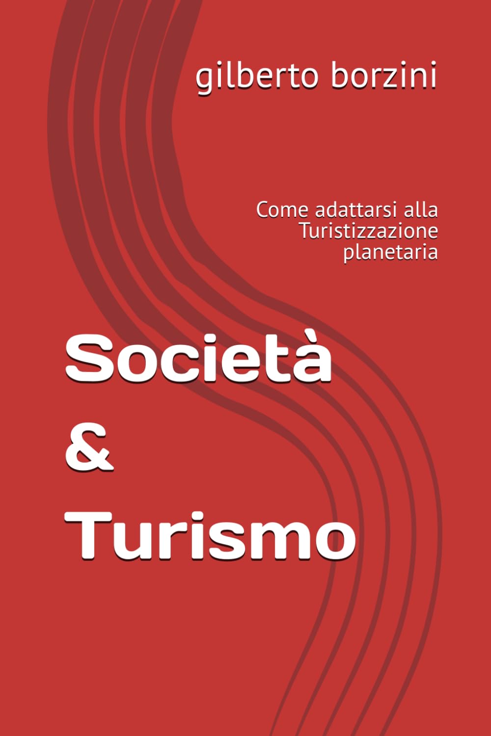 Società & Turismo: Come adattarsi alla Turistizzazione planetaria (I Manuali per il Turismo)