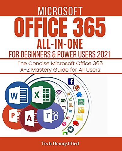 MICROSOFT OFFICE 365 ALL-IN-ONE FOR BEGINNERS & POWER USERS 2021: The Concise Microsoft Office 365 A-Z Mastery Guide for All Users (Word, Excel, PowerPoint, ... (OFFICE 365 MASTERY GUIDE 2022 Book 1)