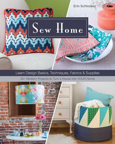 Sew Home: Learn Design Basics, Techniques, Fabrics & Supplies - 30+ Modern Projects to Turn a House into YOUR Home