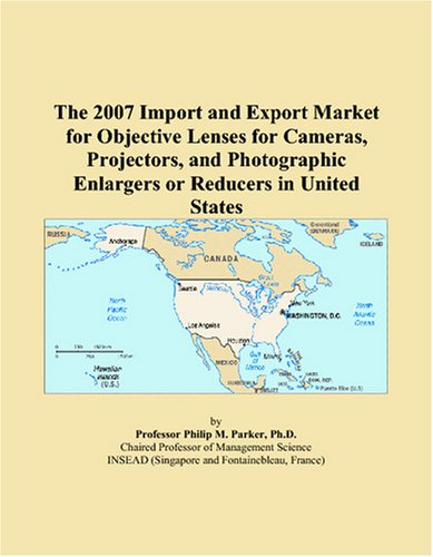 The 2007 Import and Export Market for Objective Lenses for Cameras, Projectors, and Photographic Enlargers or Reducers in United States Paperback – October 24, 2006