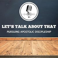 Let's Talk About That - Pursuing Apostolic Discipleship