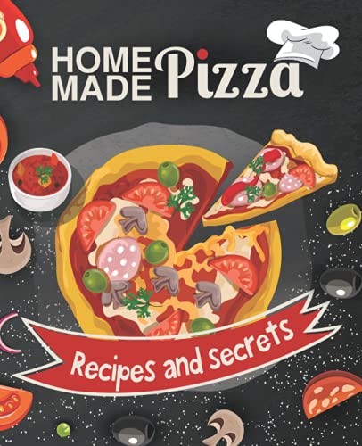 Homemade Pizza Recipes and Secrets: Tips And Tricks For Making to Master the Art of Tasty Pizza at Home