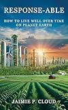 Response-Able: How to Live Well Over Time on Planet Earth