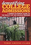 demystifying COLLEGE ADMISSIONS: A Parent-to-Parent Guide to the Reality of the College Process