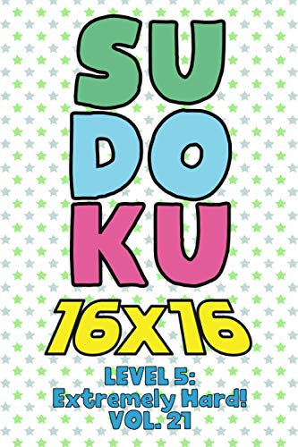 Sudoku 16 x 16 Level 5: Extremely Hard! Vol. 21: Play 16x16 Grid Sudoku Extremely Hard Level Volume 1-40 Solve Number Puzzles Become A Sudoku Expert ... All Ages Boys and Girls Kids to Adult Gift