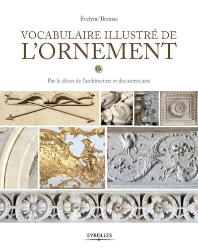 EYROLLES - Vocabulaire illustré de l'ornement: Par le décor de l'architecture et des autres arts.