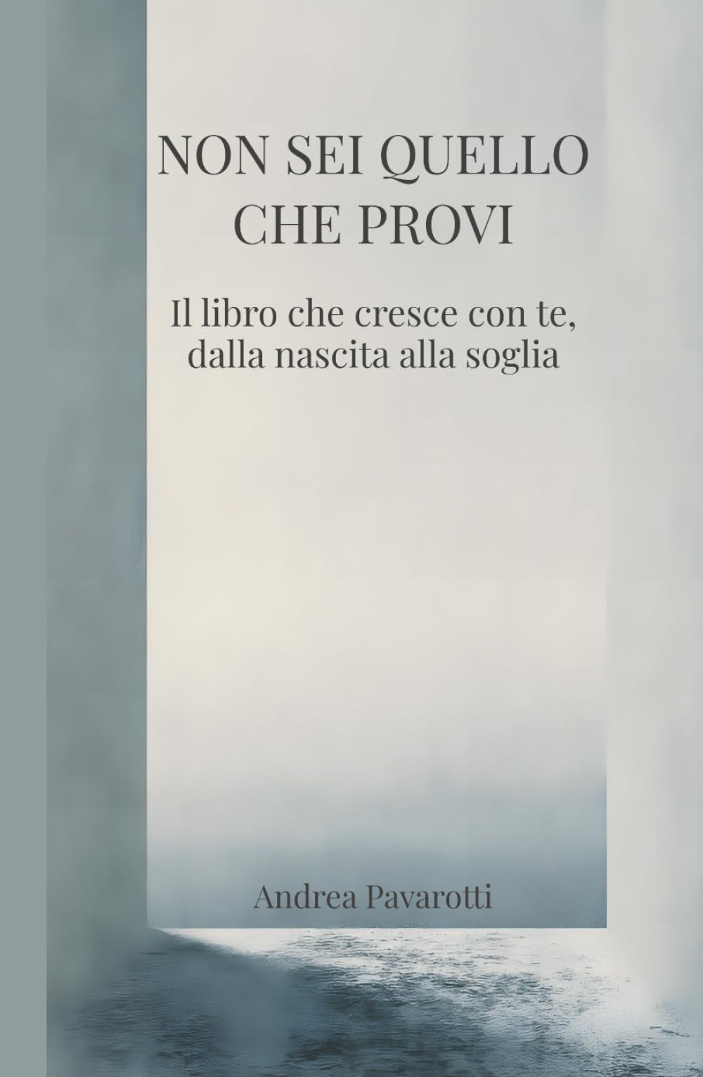 NON SEI QUELLO CHE PROVI: Il libro che cresce con te, dalla nascita alla soglia