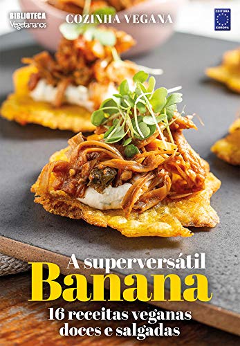 Cozinha Vegana - A superversátil Banana: 16 receitas veganas doce...