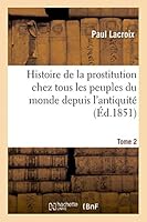 Histoire de La Prostitution Chez Tous Les Peuples Du Monde. Tome 2: Depuis L'Antiquita(c) La Plus Recula(c)E Jusqu'a Nos Jours 2013400241 Book Cover