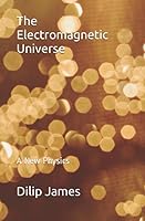 The Electromagnetic Universe : A New Physics 1695304888 Book Cover