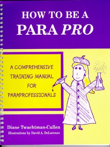 By Diane Twachtman-Cullen How To Be A Para Pro : A Comprehensive Training Manual For Paraprofessionals      Spiral-bound