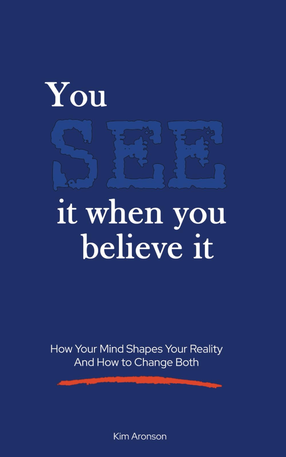 You see it when you believe it: How Your Mind Shapes Your Reality—And How to Change Both